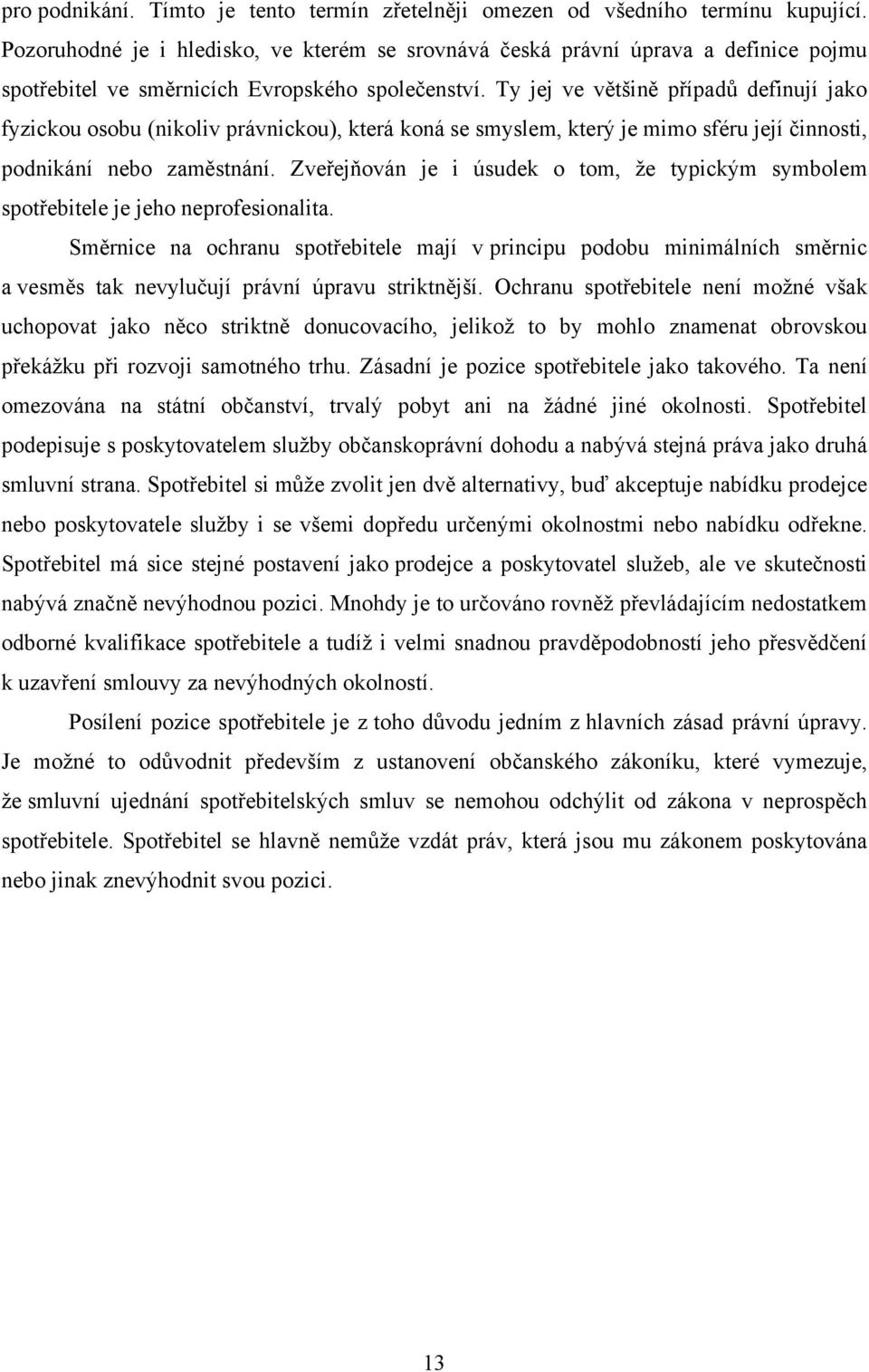 Ty jej ve většině případů definují jako fyzickou osobu (nikoliv právnickou), která koná se smyslem, který je mimo sféru její činnosti, podnikání nebo zaměstnání.