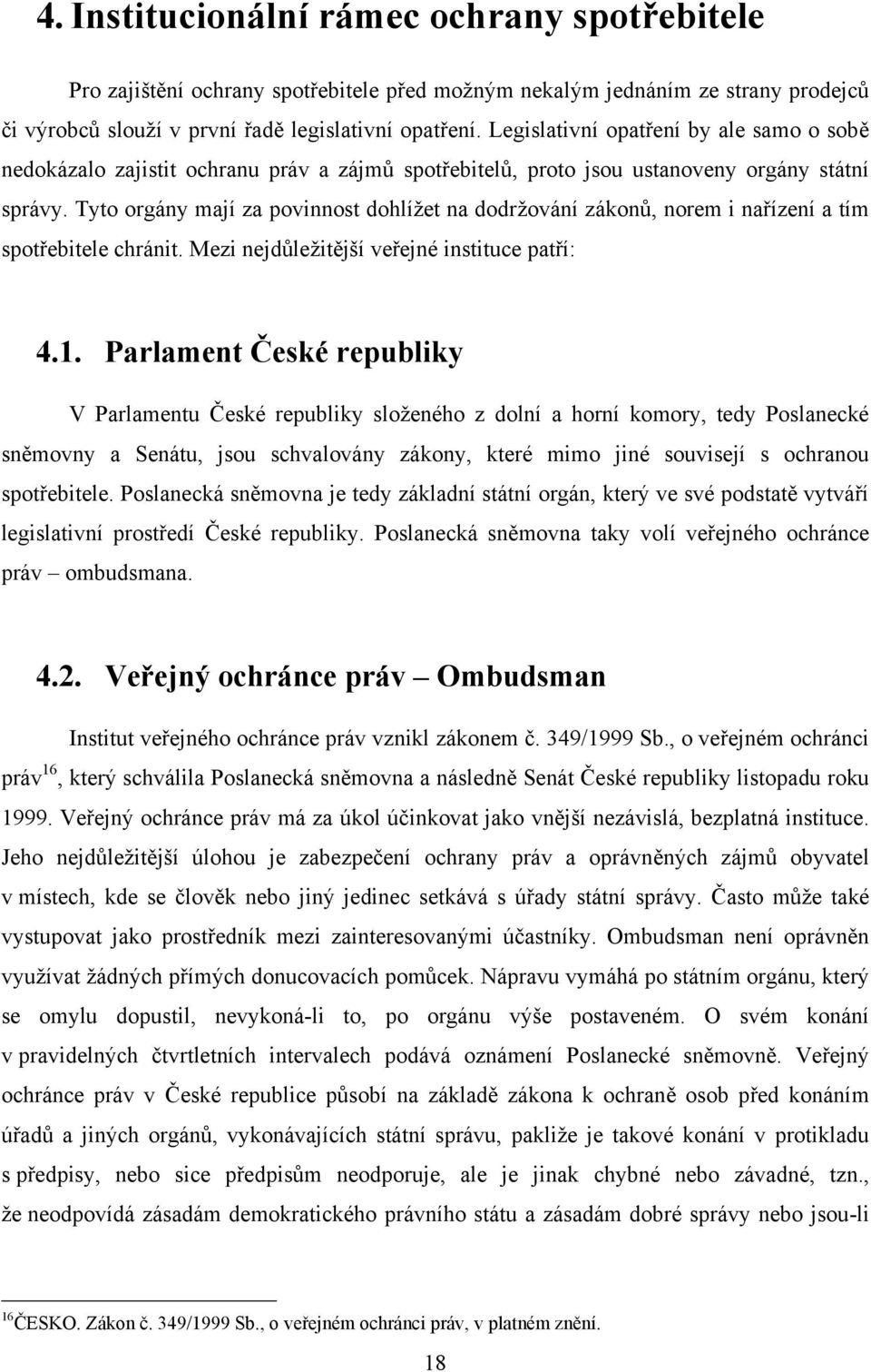 Tyto orgány mají za povinnost dohlíţet na dodrţování zákonů, norem i nařízení a tím spotřebitele chránit. Mezi nejdůleţitější veřejné instituce patří: 4.1.