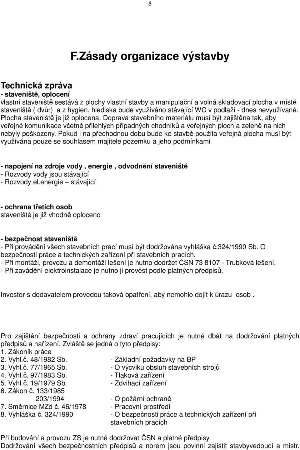 Doprava stavebního materiálu musí být zajištěna tak, aby veřejné komunikace včetně přilehlých případných chodníků a veřejných ploch a zeleně na nich nebyly poškozeny.