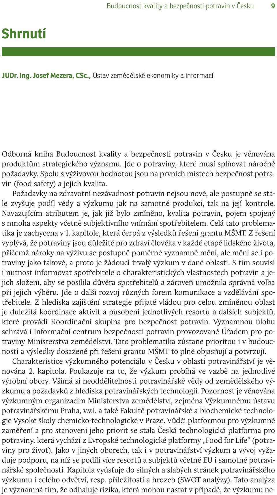 Jde o potraviny, které musí splňovat náročné požadavky. Spolu s výživovou hodnotou jsou na prvních místech bezpečnost potravin (food safety) a jejich kvalita.