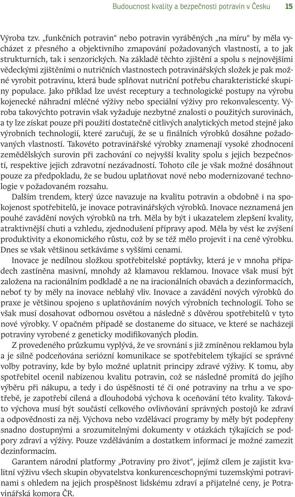 Na základě těchto zjištění a spolu s nejnovějšími vědeckými zjištěními o nutričních vlastnostech potravinářských složek je pak možné vyrobit potravinu, která bude splňovat nutriční potřebu