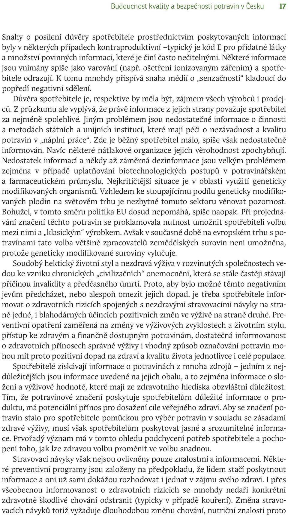 K tomu mnohdy přispívá snaha médií o senzačnosti kladoucí do popředí negativní sdělení. Důvěra spotřebitele je, respektive by měla být, zájmem všech výrobců i prodejců.