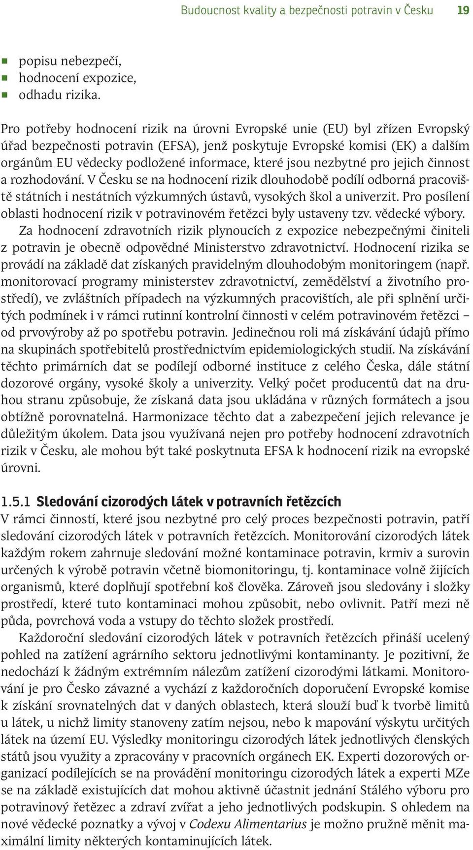 které jsou nezbytné pro jejich činnost a rozhodování. V Česku se na hodnocení rizik dlouhodobě podílí odborná pracoviště státních i nestátních výzkumných ústavů, vysokých škol a univerzit.