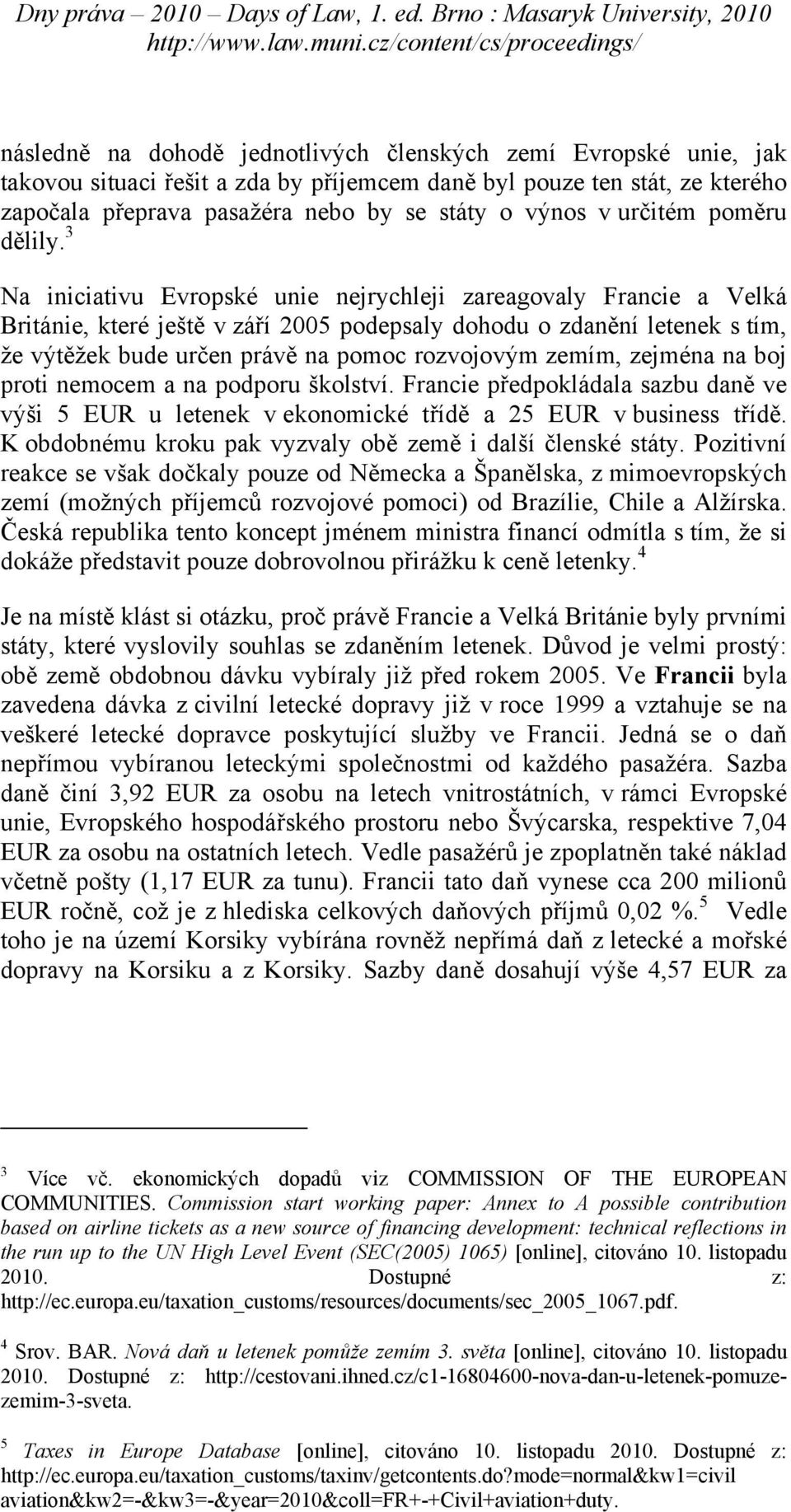 3 Na iniciativu Evropské unie nejrychleji zareagovaly Francie a Velká Británie, které ještě v září 2005 podepsaly dohodu o zdanění letenek s tím, že výtěžek bude určen právě na pomoc rozvojovým