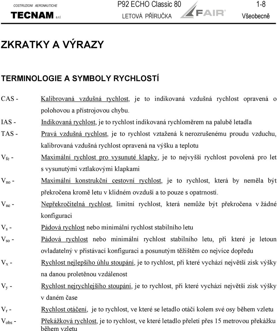 LETOVÁ PŘÍRUČKA Všeobecně ZKRATKY A VÝRAZY TERMINOLOGIE A SYMBOLY RYCHLOSTÍ CAS - IAS - TAS - V fe - V no - V ne - V s - V so - V x - V y - V r - V obs - Kalibrovaná vzdušná rychlost, je to