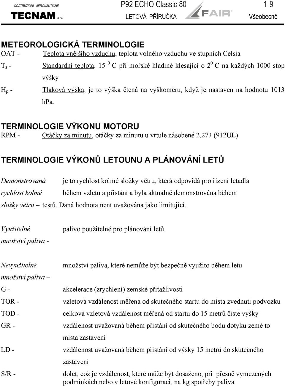 LETOVÁ PŘÍRUČKA Všeobecně METEOROLOGICKÁ TERMINOLOGIE OAT - Teplota vnějšího vzduchu, teplota volného vzduchu ve stupních Celsia T s - Standardní teplota, 15 0 C při mořské hladině klesající o 2 0 C