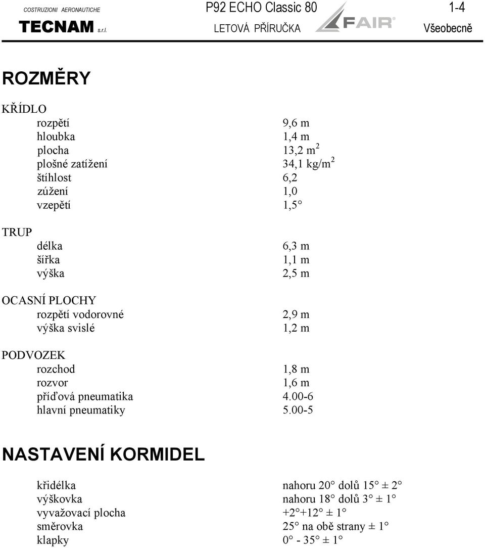 LETOVÁ PŘÍRUČKA Všeobecně ROZMĚRY KŘÍDLO rozpětí 9,6 m hloubka 1,4 m plocha 13,2 m 2 plošné zatížení 34,1 kg/m 2 štíhlost 6,2 zúžení 1,0