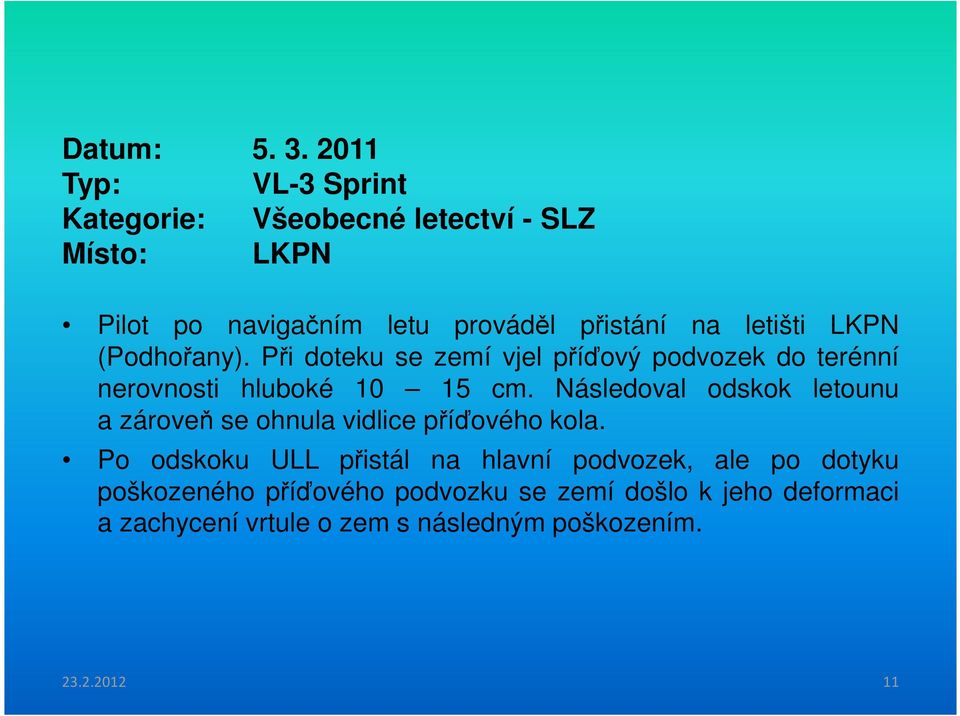 letišti LKPN (Podhořany). Při doteku se zemí vjel příďový podvozek do terénní nerovnosti hluboké 10 15 cm.