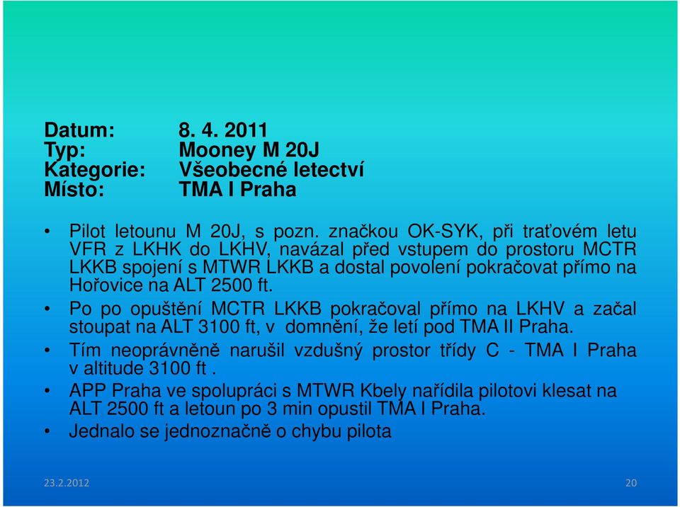 na ALT 2500 ft. Po po opuštění MCTR LKKB pokračoval přímo na LKHV a začal stoupat na ALT 3100 ft, v domnění, že letí pod TMA II Praha.