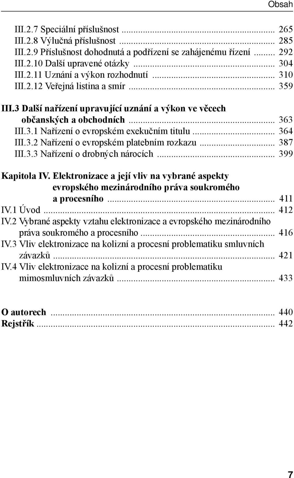 .. 387 III.3.3 Nařízení o drobných nárocích... 399 Kapitola IV. Elektronizace a její vliv na vybrané aspekty evropského mezinárodního práva soukromého a procesního... 411 IV.1 Úvod... 412 IV.