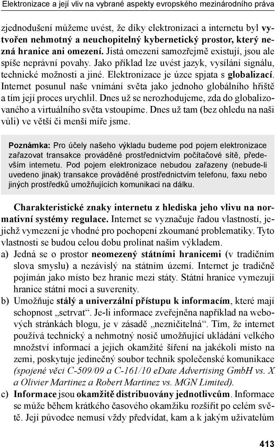 Elektronizace je úzce spjata s globalizací. Internet posunul naše vnímání světa jako jednoho globálního hřiště a tím její proces urychlil.