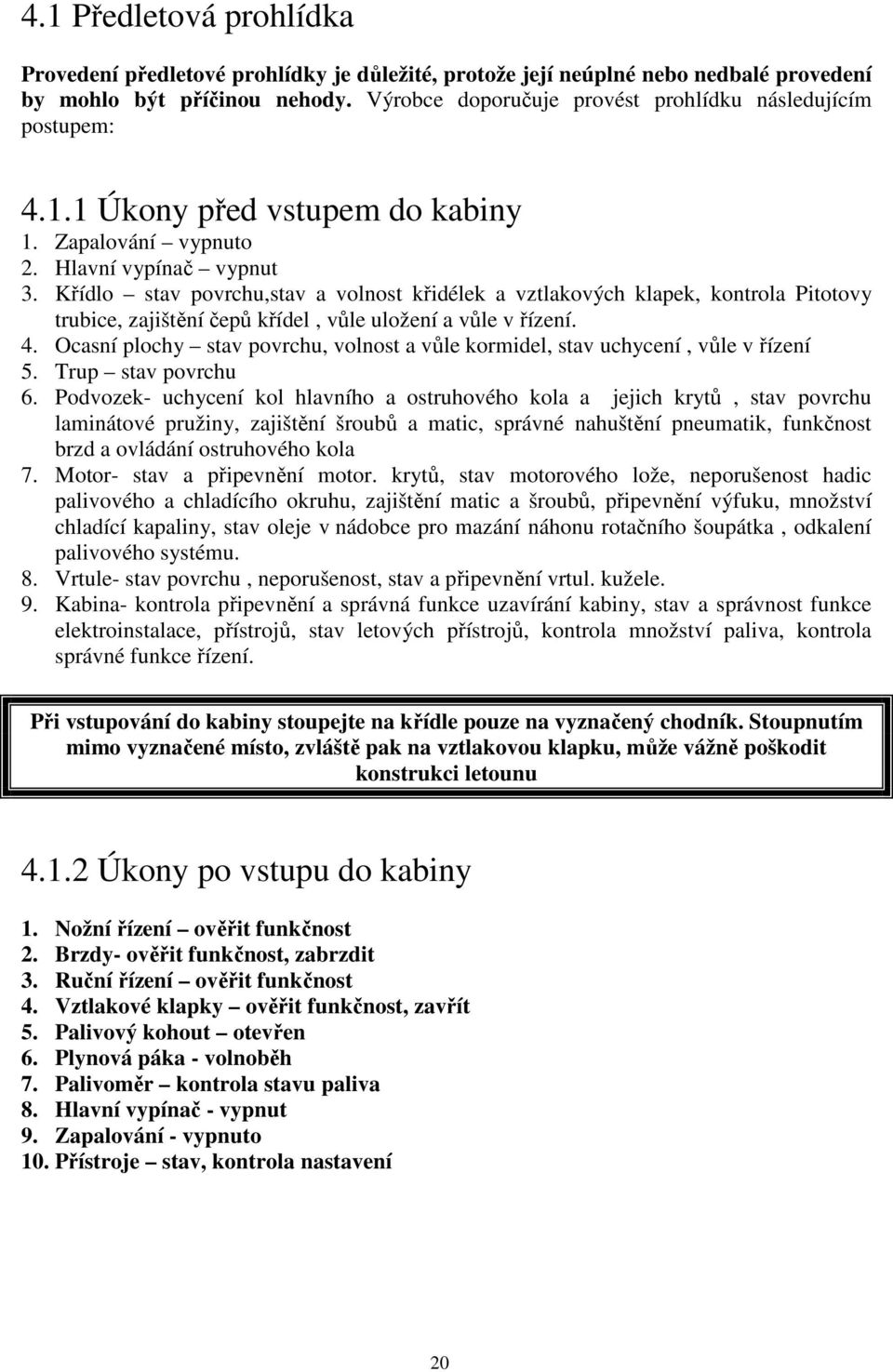 Křídlo stav povrchu,stav a volnost křidélek a vztlakových klapek, kontrola Pitotovy trubice, zajištění čepů křídel, vůle uložení a vůle v řízení. 4.