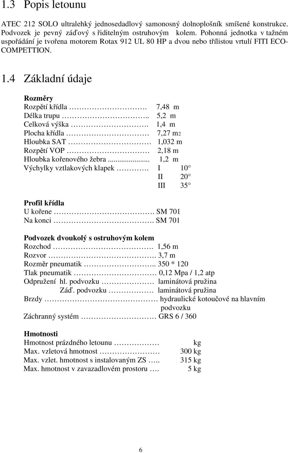 . 5,2 m Celková výška. 1,4 m Plocha křídla 7,27 m2 Hloubka SAT 1,032 m Rozpětí VOP 2,18 m Hloubka kořenového žebra... 1,2 m Výchylky vztlakových klapek. I 10 II 20 III 35 Profil křídla U kořene.