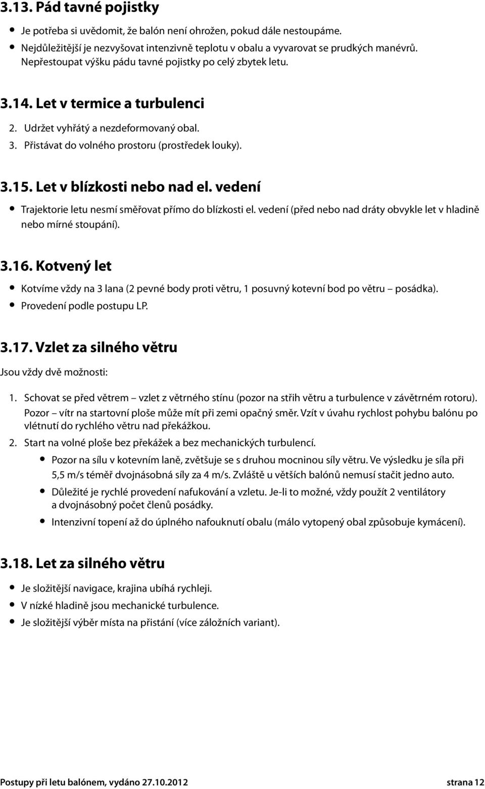 Let v blízkosti nebo nad el. vedení Trajektorie letu nesmí směřovat přímo do blízkosti el. vedení (před nebo nad dráty obvykle let v hladině nebo mírné stoupání). 3.16.