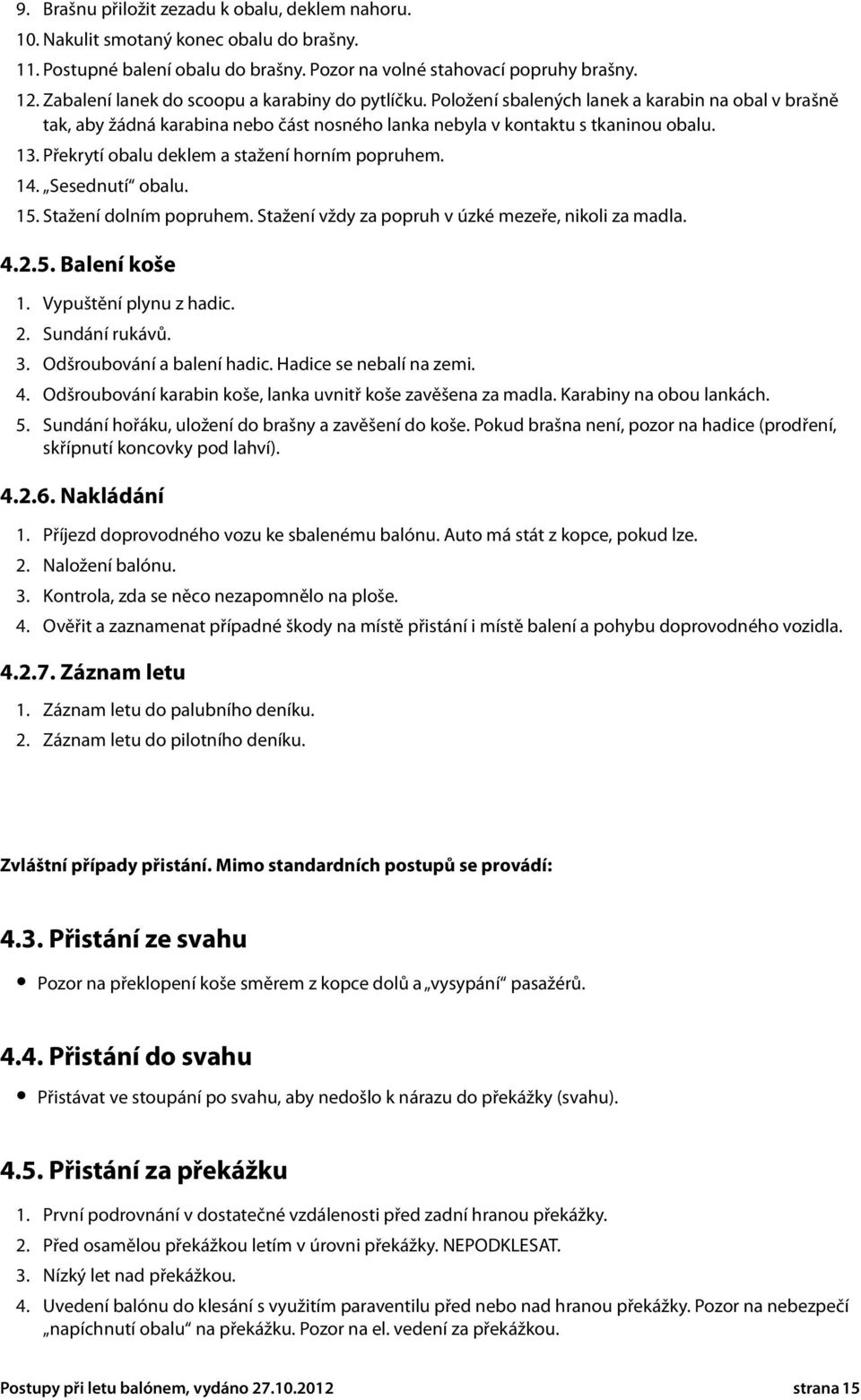 Překrytí obalu deklem a stažení horním popruhem. 14. Sesednutí obalu. 15. Stažení dolním popruhem. Stažení vždy za popruh v úzké mezeře, nikoli za madla. 4.2.5. Balení koše 1. Vypuštění plynu z hadic.