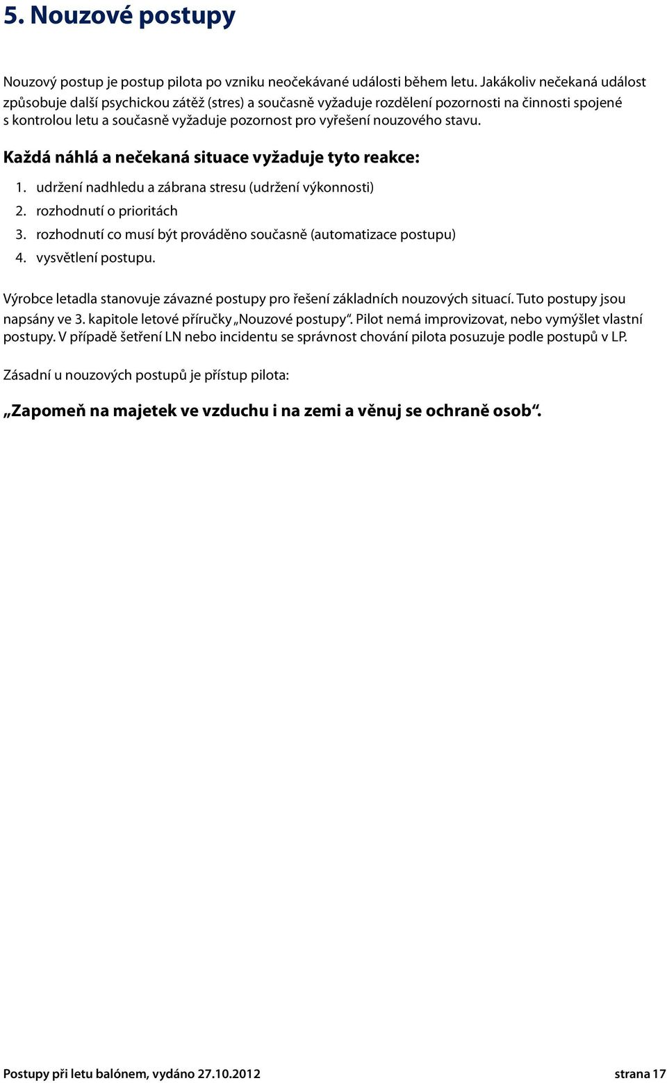 stavu. Každá náhlá a nečekaná situace vyžaduje tyto reakce: 1. udržení nadhledu a zábrana stresu (udržení výkonnosti) 2. rozhodnutí o prioritách 3.