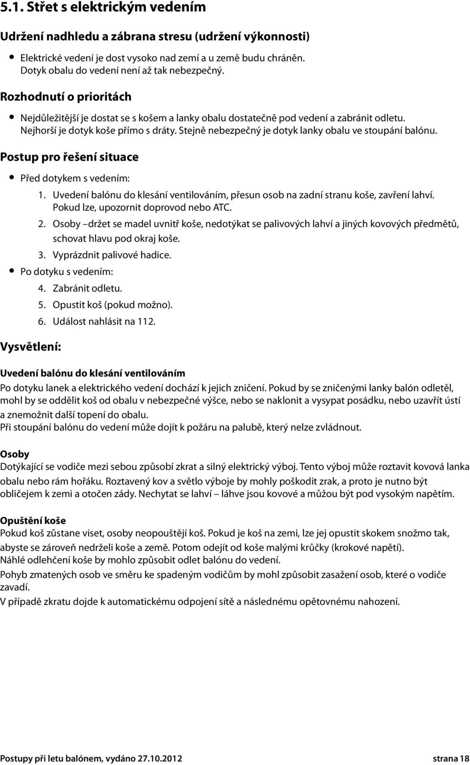Stejně nebezpečný je dotyk lanky obalu ve stoupání balónu. Postup pro řešení situace Před dotykem s vedením: 1. Uvedení balónu do klesání ventilováním, přesun osob na zadní stranu koše, zavření lahví.