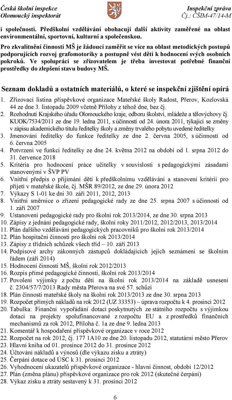 Ve spolupráci se zřizovatelem je třeba investovat potřebné finanční prostředky do zlepšení stavu budovy MŠ. Seznam dokladů a ostatních materiálů, o které se inspekční zjištění opírá 1.