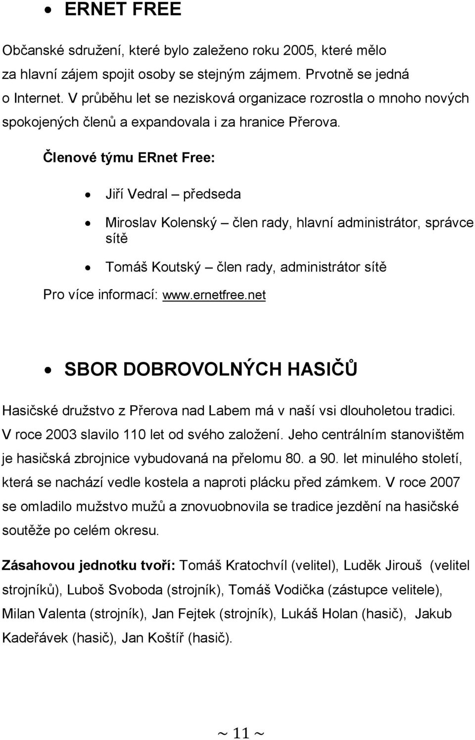 Členové týmu ERnet Free: Jiří Vedral předseda Miroslav Kolenský člen rady, hlavní administrátor, správce sítě Tomáš Koutský člen rady, administrátor sítě Pro více informací: www.ernetfree.