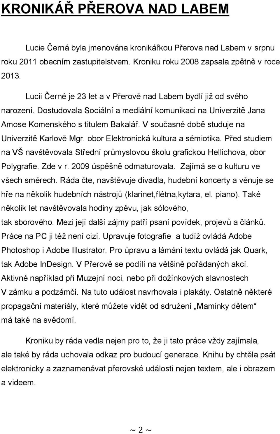 V současné době studuje na Univerzitě Karlově Mgr. obor Elektronická kultura a sémiotika. Před studiem na VŠ navštěvovala Střední průmyslovou školu grafickou Hellichova, obor Polygrafie. Zde v r.