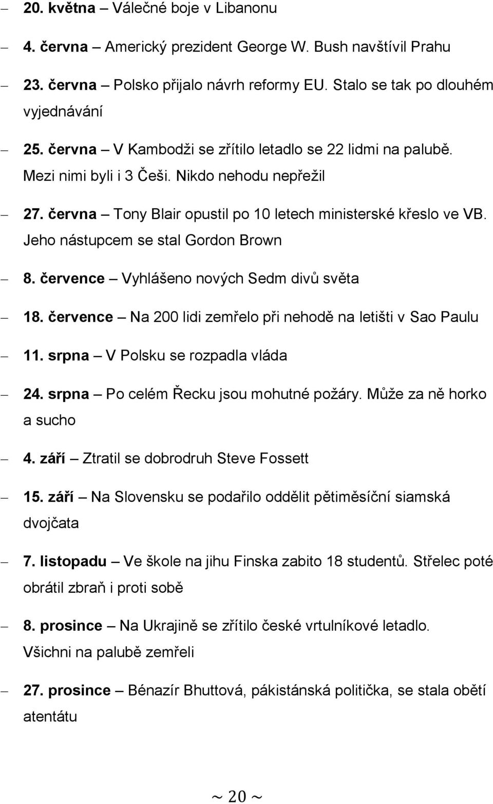 Jeho nástupcem se stal Gordon Brown 8. července Vyhlášeno nových Sedm divů světa 18. července Na 200 lidi zemřelo při nehodě na letišti v Sao Paulu 11. srpna V Polsku se rozpadla vláda 24.