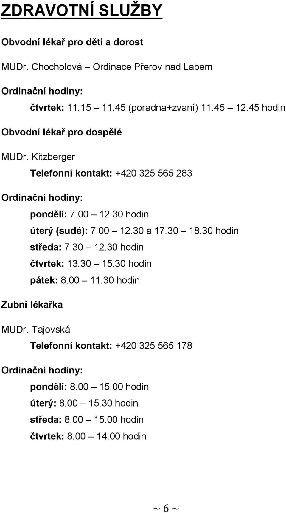 30 hodin úterý (sudé): 7.00 12.30 a 17.30 18.30 hodin středa: 7.30 12.30 hodin čtvrtek: 13.30 15.30 hodin pátek: 8.00 11.30 hodin Zubní lékařka MUDr.