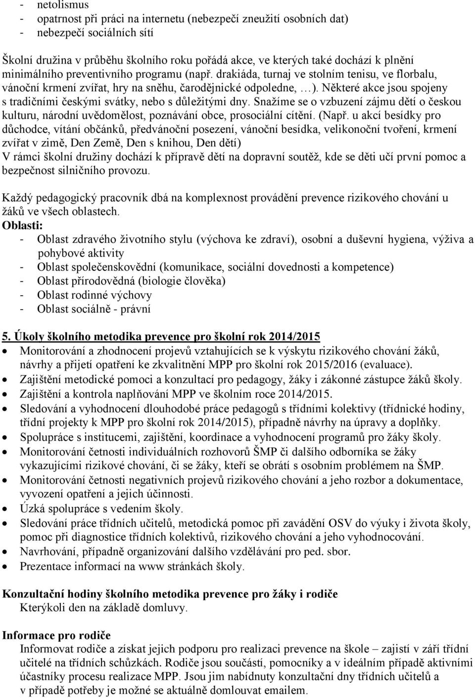 Některé akce jsou spojeny s tradičními českými svátky, nebo s důležitými dny. Snažíme se o vzbuzení zájmu dětí o českou kulturu, národní uvědomělost, poznávání obce, prosociální cítění. (Např.