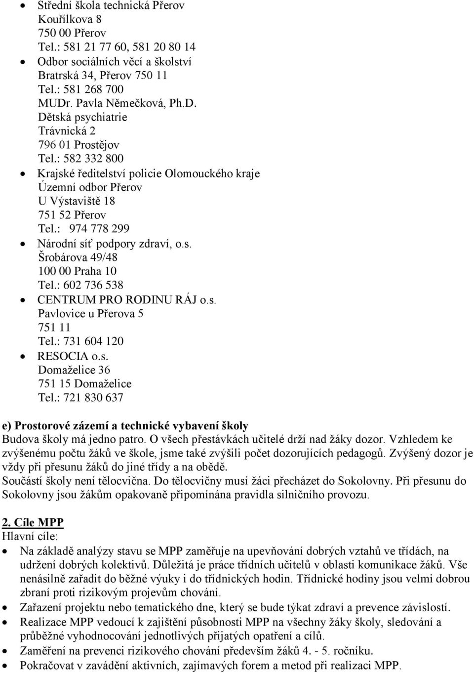 : 974 778 299 Národní síť podpory zdraví, o.s. Šrobárova 49/48 100 00 Praha 10 Tel.: 602 736 538 CENTRUM PRO RODINU RÁJ o.s. Pavlovice u Přerova 5 751 11 Tel.: 731 604 120 RESOCIA o.s. Domaželice 36 751 15 Domaželice Tel.