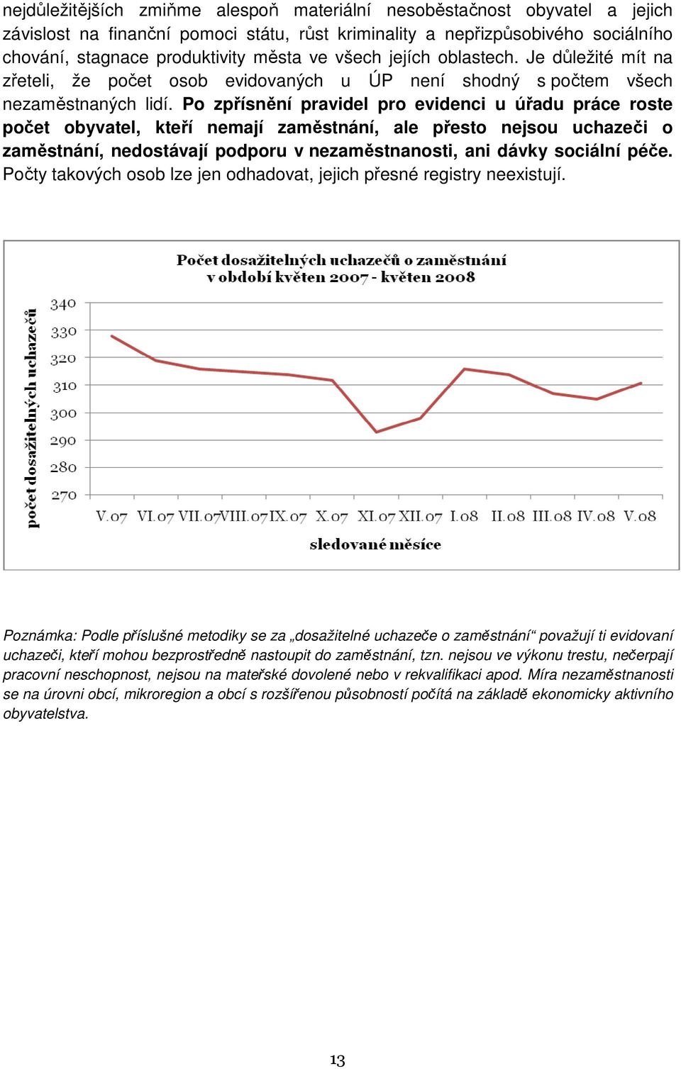 Po zpřísnění pravidel pro evidenci u úřadu práce roste počet obyvatel, kteří nemají zaměstnání, ale přesto nejsou uchazeči o zaměstnání, nedostávají podporu v nezaměstnanosti, ani dávky sociální péče.