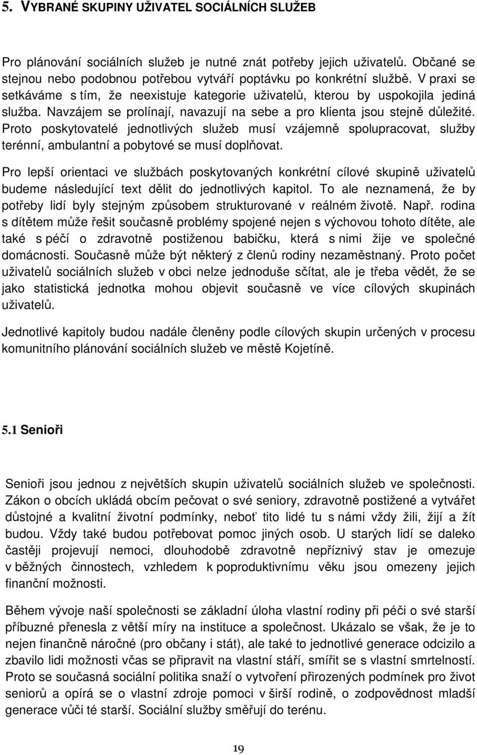 Proto poskytovatelé jednotlivých služeb musí vzájemně spolupracovat, služby terénní, ambulantní a pobytové se musí doplňovat.