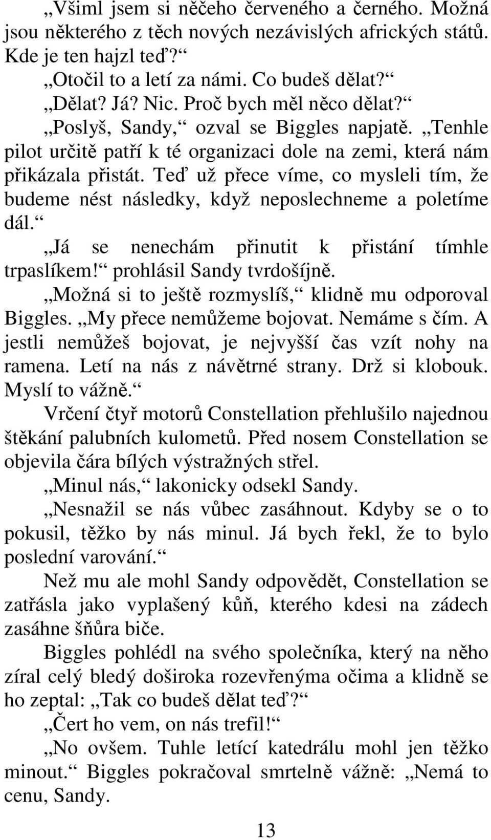 Teď už přece víme, co mysleli tím, že budeme nést následky, když neposlechneme a poletíme dál. Já se nenechám přinutit k přistání tímhle trpaslíkem! prohlásil Sandy tvrdošíjně.