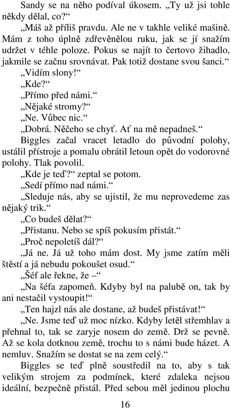 Biggles začal vracet letadlo do původní polohy, ustálil přístroje a pomalu obrátil letoun opět do vodorovné polohy. Tlak povolil. Kde je teď? zeptal se potom. Sedí přímo nad námi.