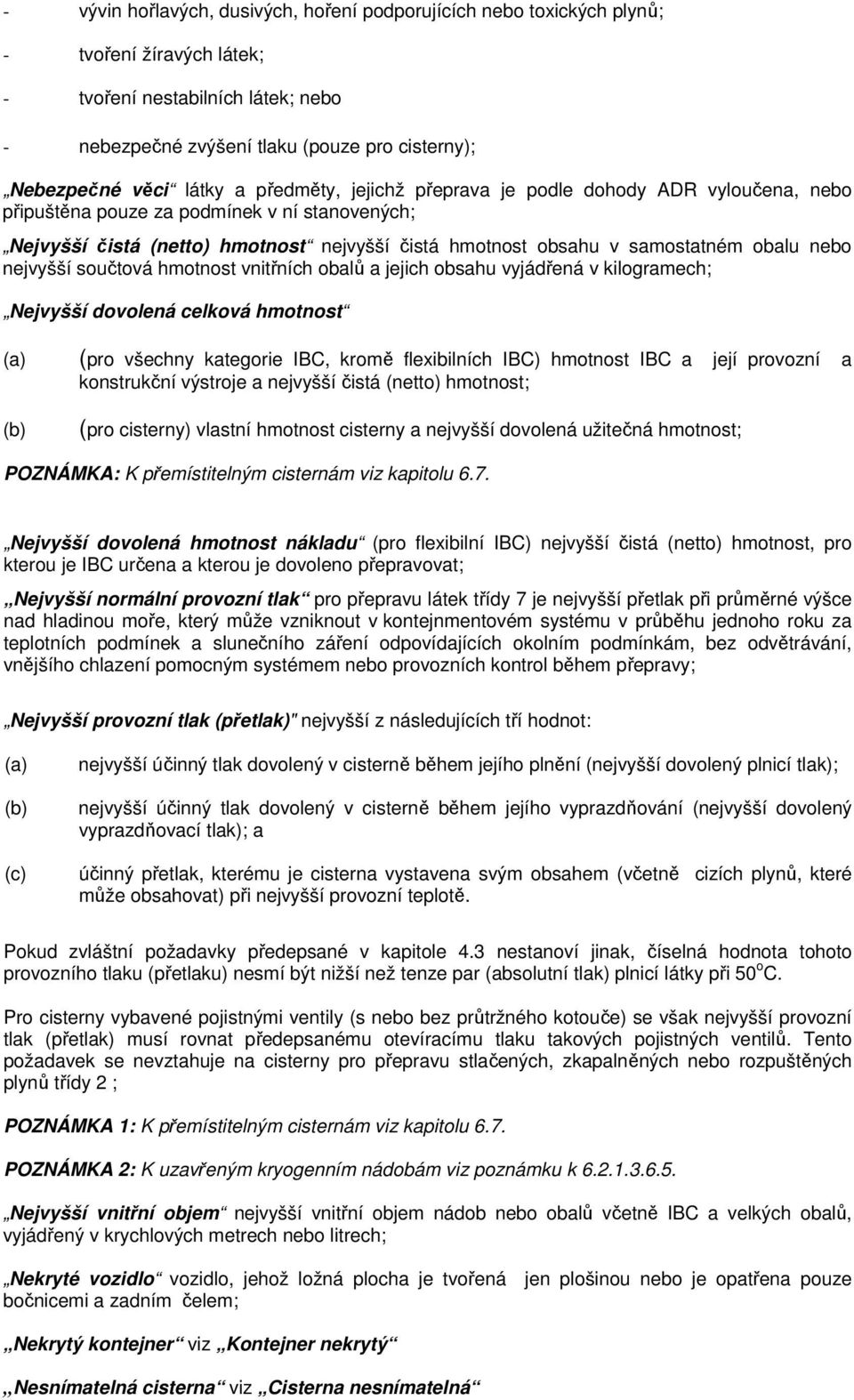 obalu nebo nejvyšší součtová hmotnost vnitřních obalů a jejich obsahu vyjádřená v kilogramech; Nejvyšší dovolená celková hmotnost (pro všechny kategorie IBC, kromě flexibilních IBC) hmotnost IBC a