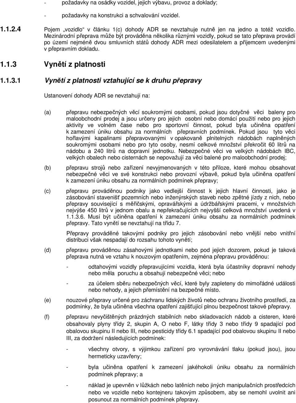 Mezinárodní přeprava může být prováděna několika různými vozidly, pokud se tato přeprava provádí po území nejméně dvou smluvních států dohody ADR mezi odesilatelem a příjemcem uvedenými v přepravním