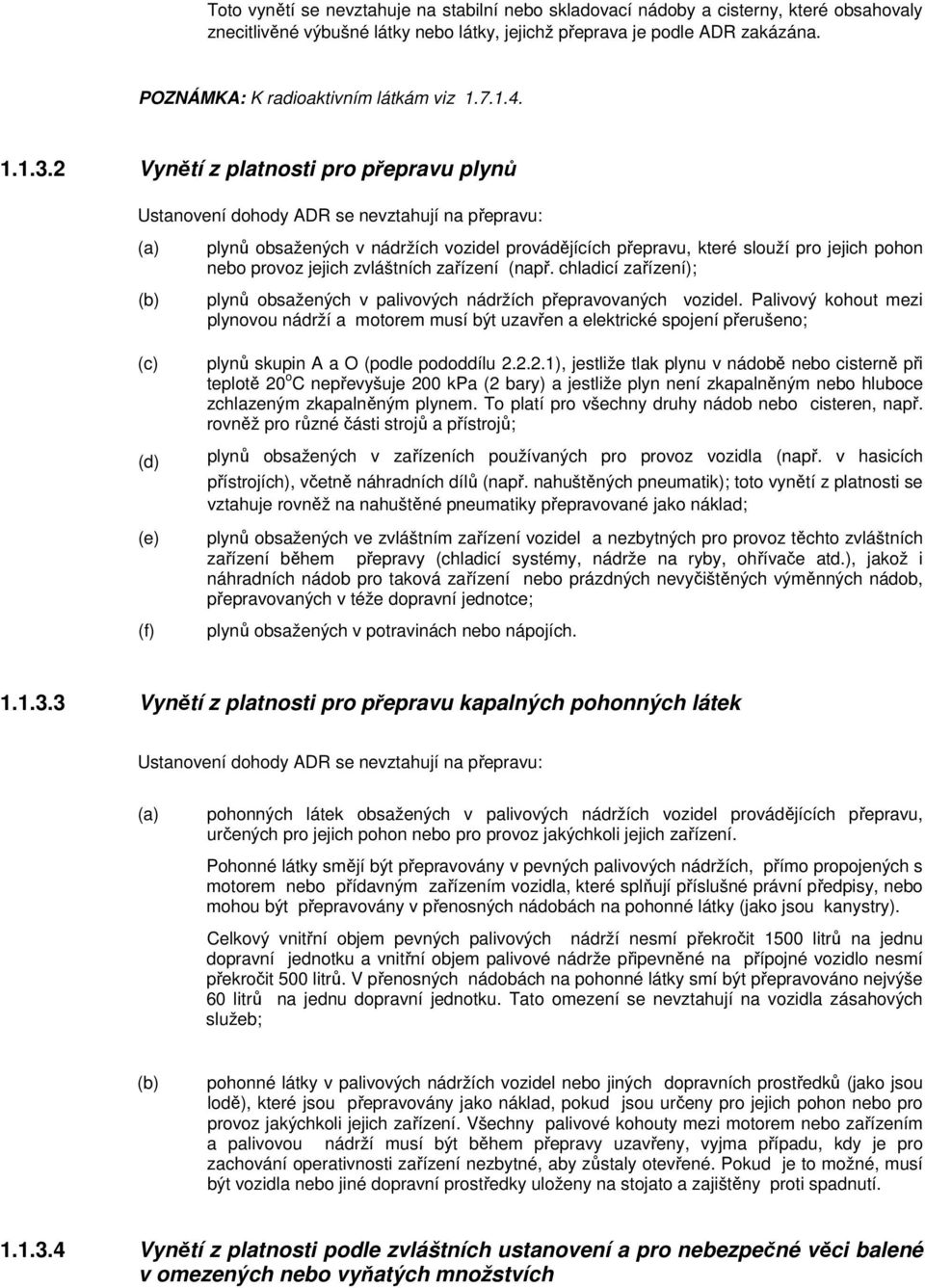 2 Vynětí z platnosti pro přepravu plynů Ustanovení dohody ADR se nevztahují na přepravu: plynů obsažených v nádržích vozidel provádějících přepravu, které slouží pro jejich pohon nebo provoz jejich