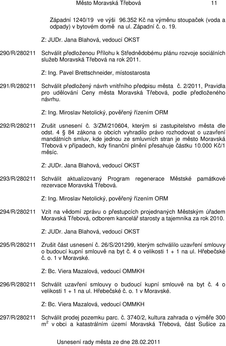 Pavel Brettschneider, místostarosta 291/R/280211 Schválit předložený návrh vnitřního předpisu města č. 2/2011, Pravidla pro udělování Ceny města Moravská Třebová, podle předloženého návrhu. Z: Ing.