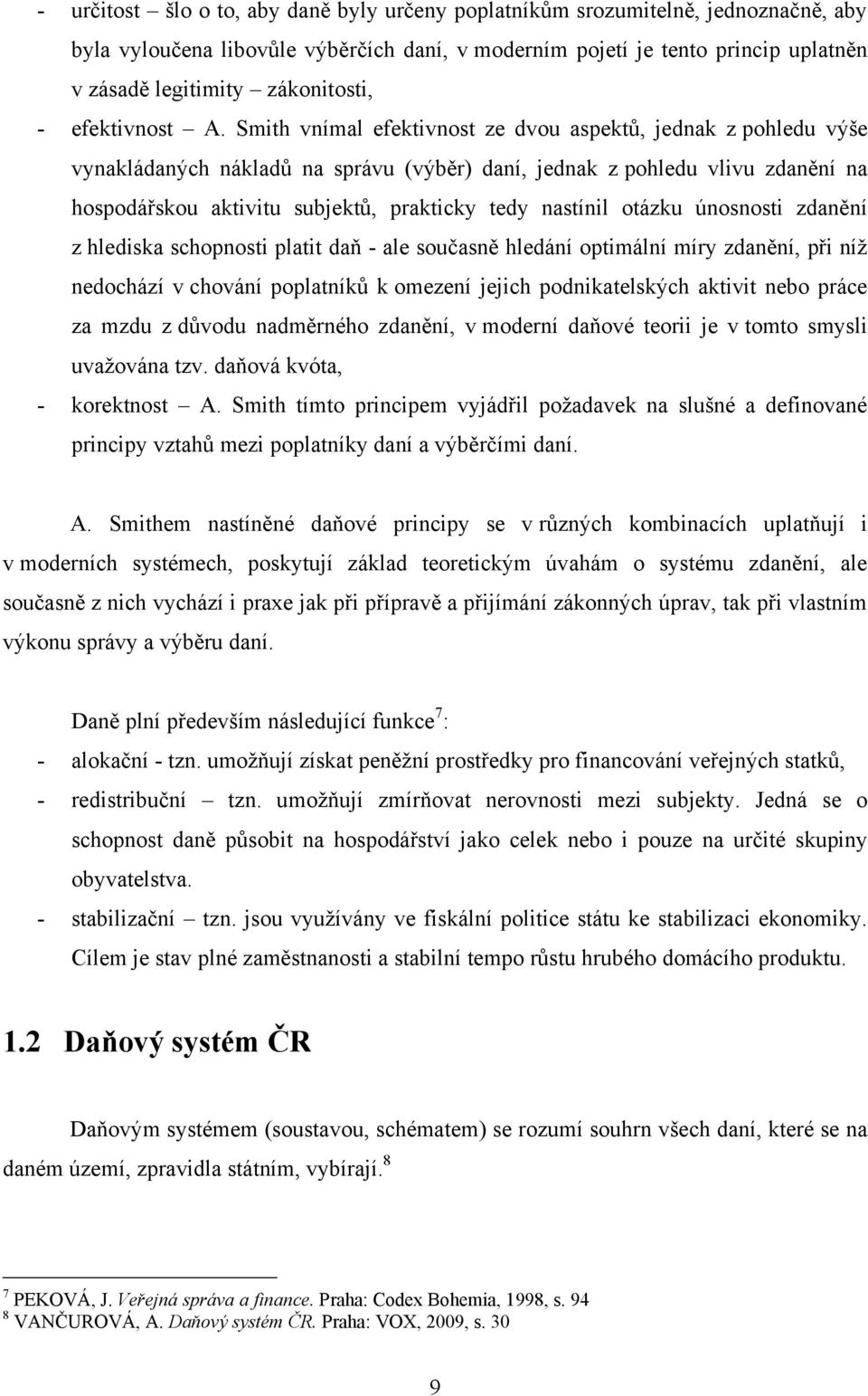 Smith vnímal efektivnost ze dvou aspektů, jednak z pohledu výše vynakládaných nákladů na správu (výběr) daní, jednak z pohledu vlivu zdanění na hospodářskou aktivitu subjektů, prakticky tedy nastínil