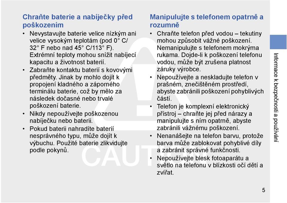 Jinak by mohlo dojít k propojení kladného a záporného terminálu baterie, což by mělo za následek dočasné nebo trvalé poškození baterie. Nikdy nepoužívejte poškozenou nabíječku nebo baterii.