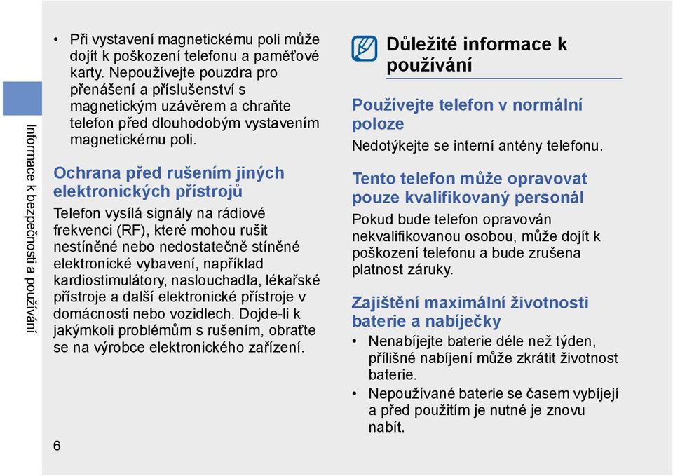 Ochrana před rušením jiných elektronických přístrojů Telefon vysílá signály na rádiové frekvenci (RF), které mohou rušit nestíněné nebo nedostatečně stíněné elektronické vybavení, například