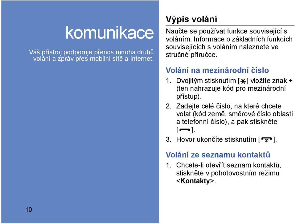 Volání na mezinárodní číslo 1. Dvojitým stisknutím [ ] vložíte znak + (ten nahrazuje kód pro mezinárodní přístup). 2.