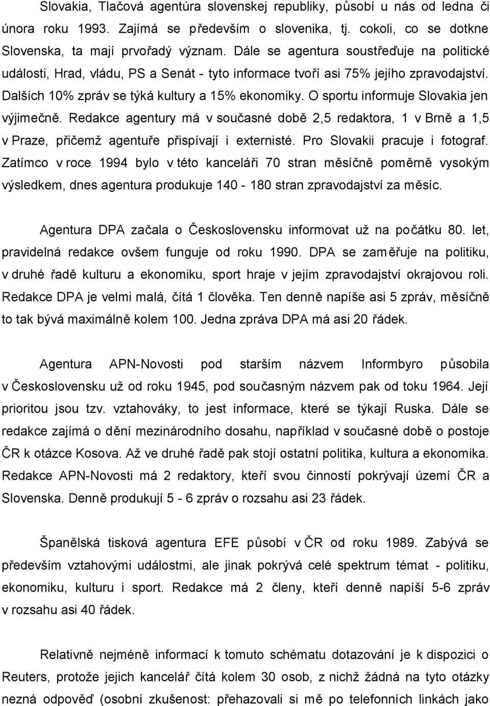 O sportu informuje Slovakia jen výjimečně. Redakce agentury má v současné době 2,5 redaktora, 1 v Brně a 1,5 v Praze, přičemž agentuře přispívají i externisté. Pro Slovakii pracuje i fotograf.