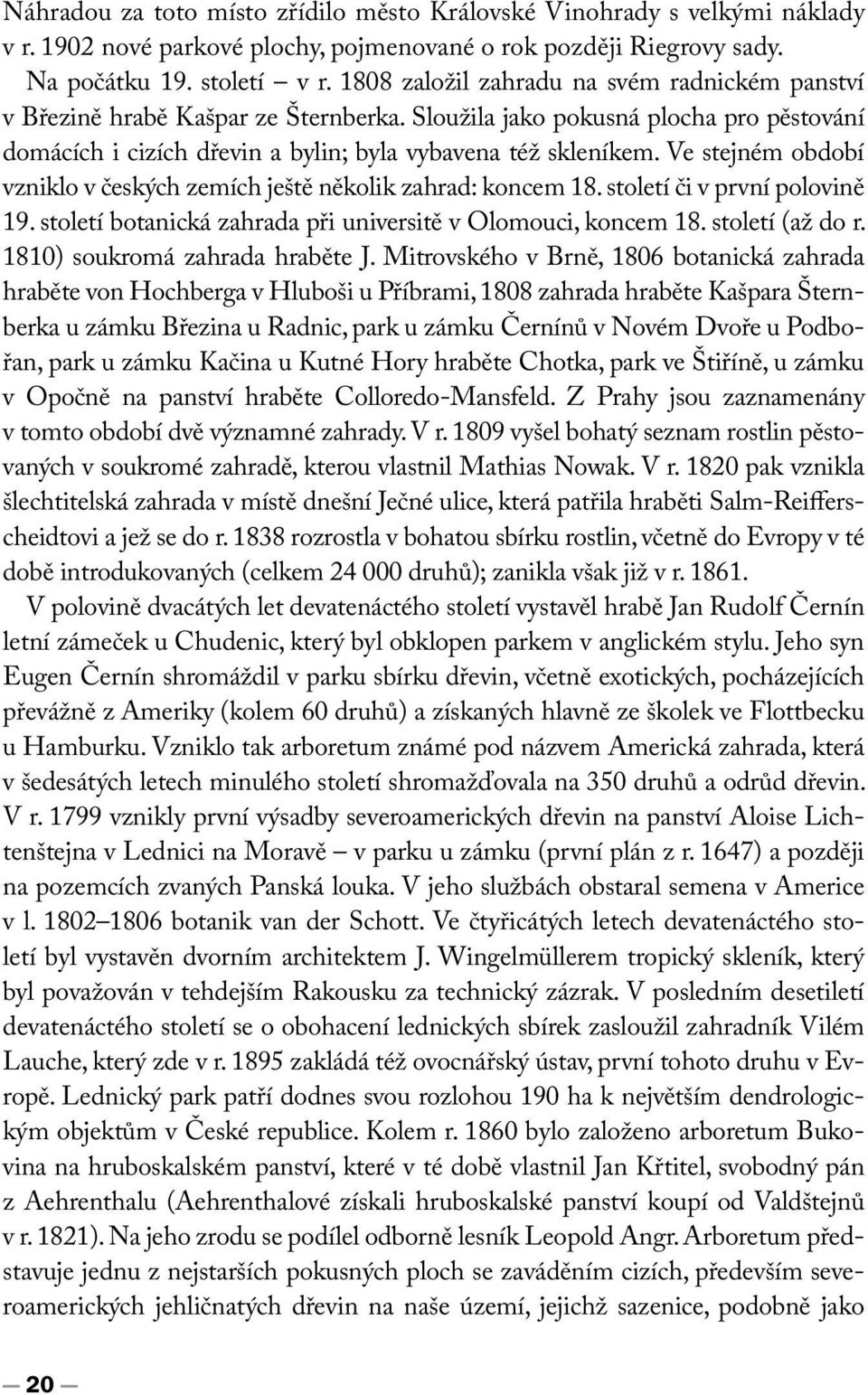 Ve stejném období vzniklo v českých zemích ještě několik zahrad: koncem 18. století či v první polovině 19. století botanická zahrada při universitě v Olomouci, koncem 18. století (až do r.