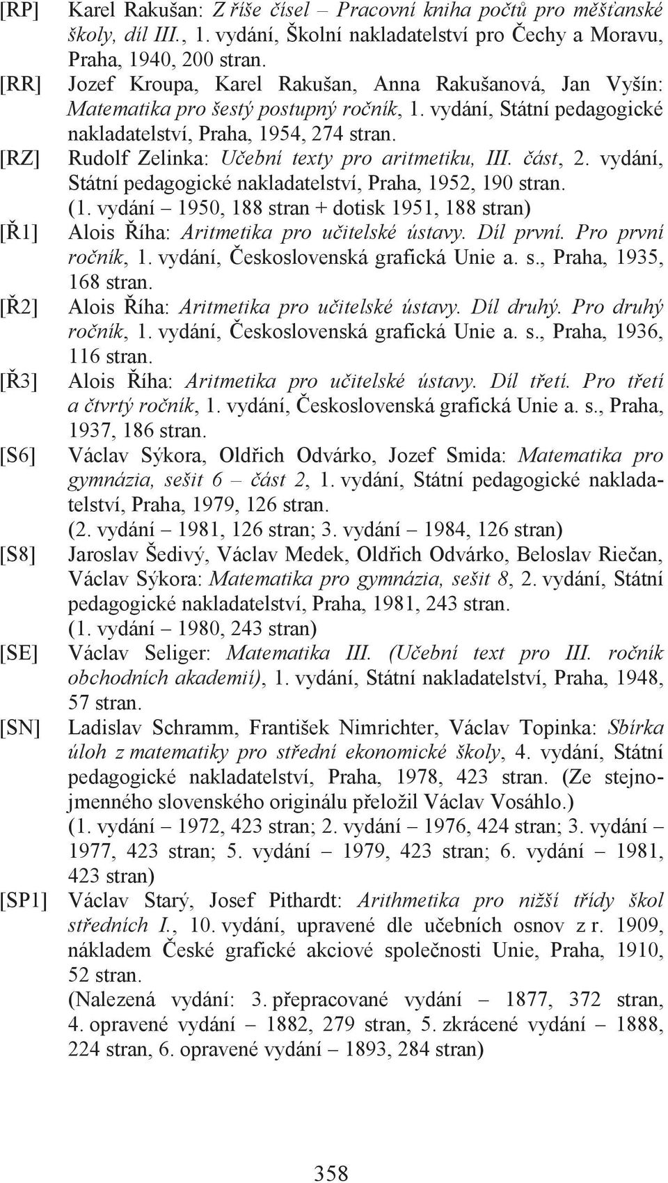 vydání, Státní pedagogické nakladatelství, Praha, 1954, 274 stran. Rudolf Zelinka: Učební texty pro aritmetiku, III. část, 2. vydání, Státní pedagogické nakladatelství, Praha, 1952, 190 stran. (1.