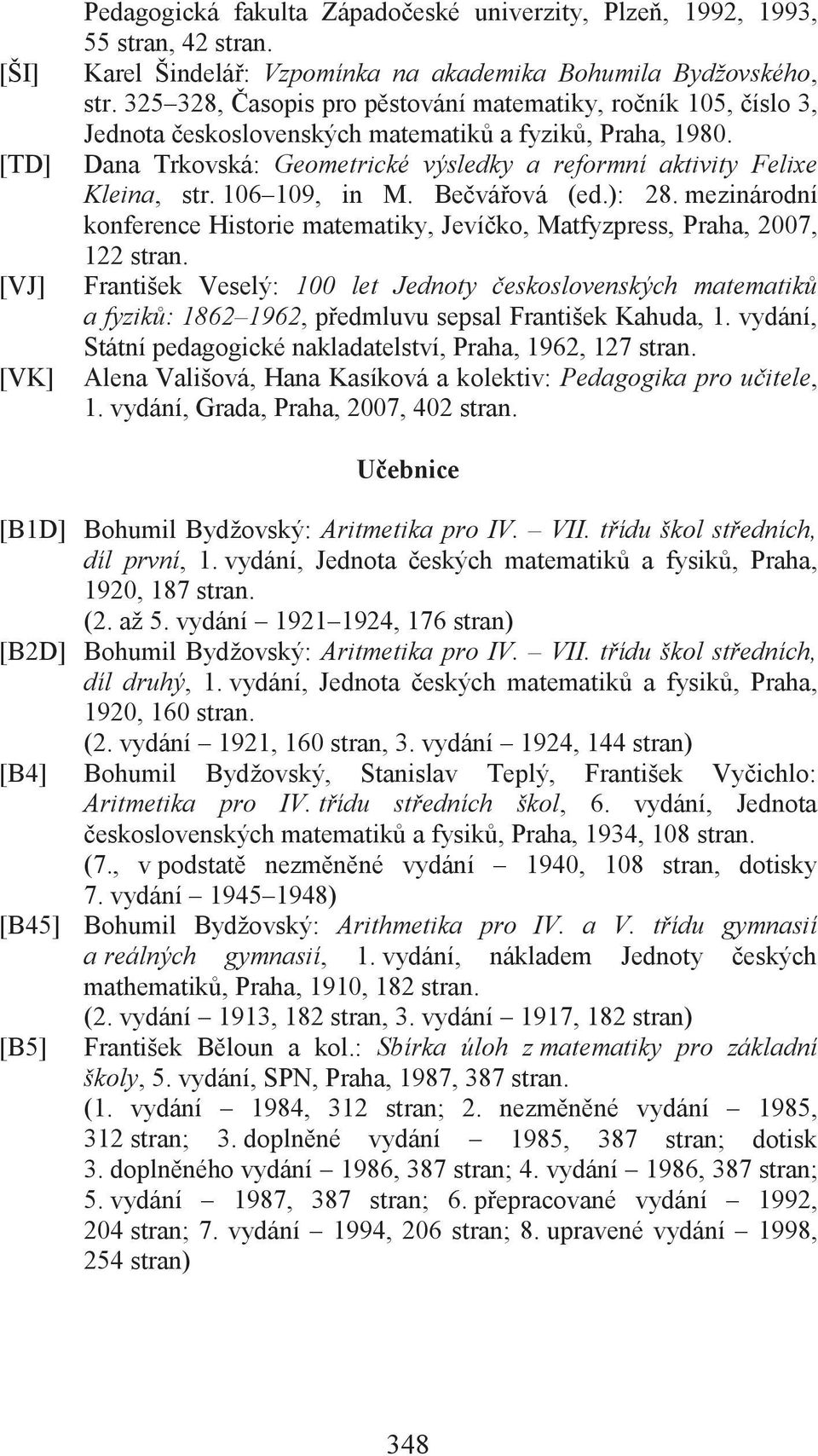 106 109, in M. Bečvářová (ed.): 28. mezinárodní konference Historie matematiky, Jevíčko, Matfyzpress, Praha, 2007, 122 stran.