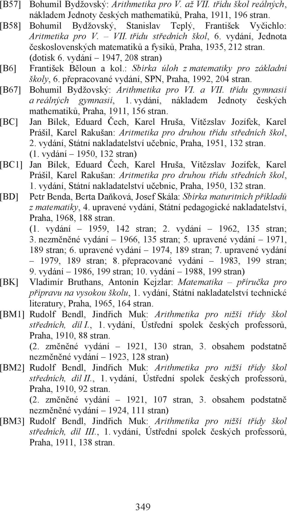 vydání 1947, 208 stran) [B6] František Běloun a kol.: Sbírka úloh z matematiky pro základní školy, 6. přepracované vydání, SPN, Praha, 1992, 204 stran. [B67] Bohumil Bydžovský: Arithmetika pro VI.