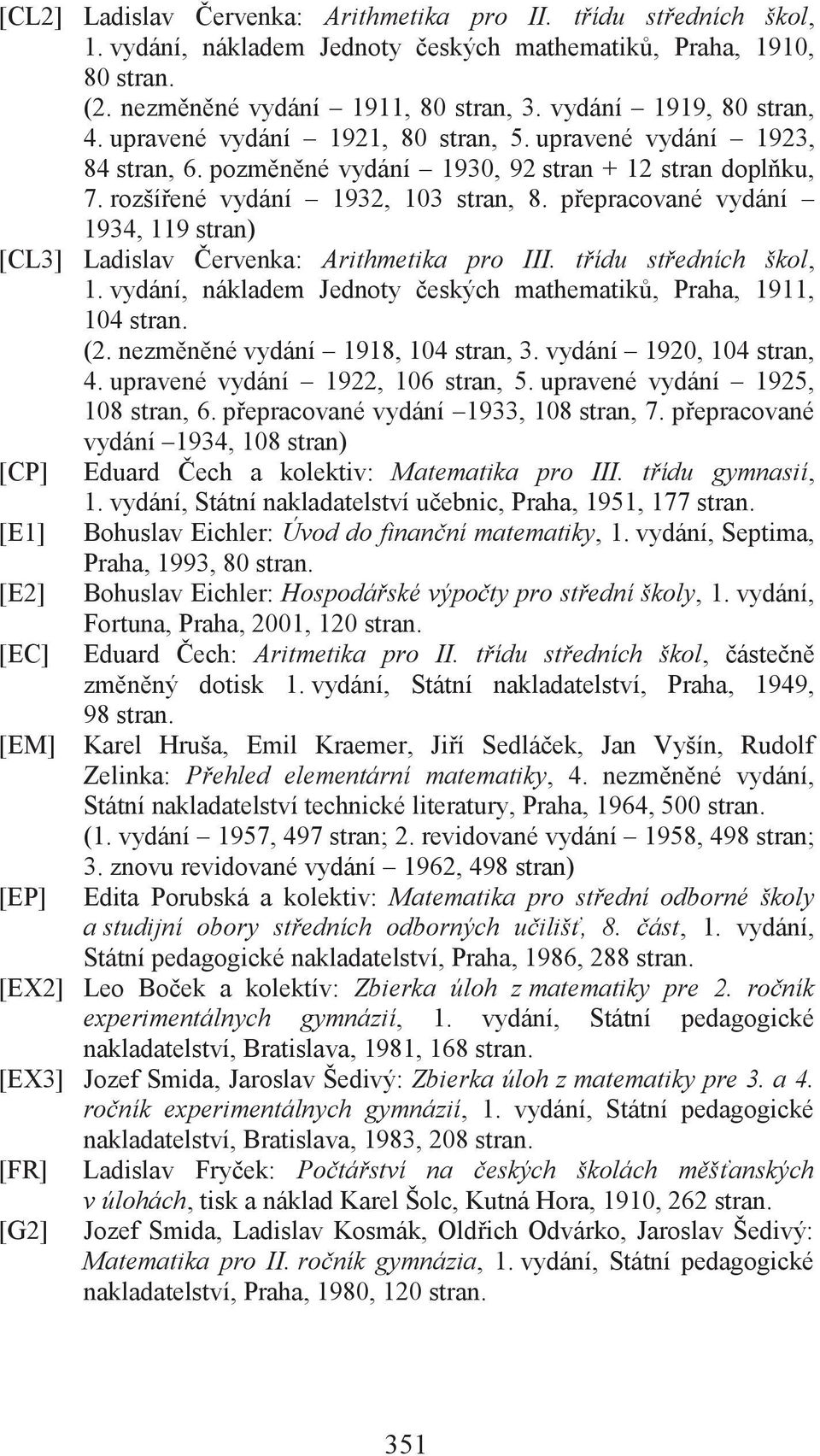 přepracované vydání 1934, 119 stran) [CL3] Ladislav Červenka: Arithmetika pro III. třídu středních škol, 1. vydání, nákladem Jednoty českých mathematiků, Praha, 1911, 104 stran. (2.