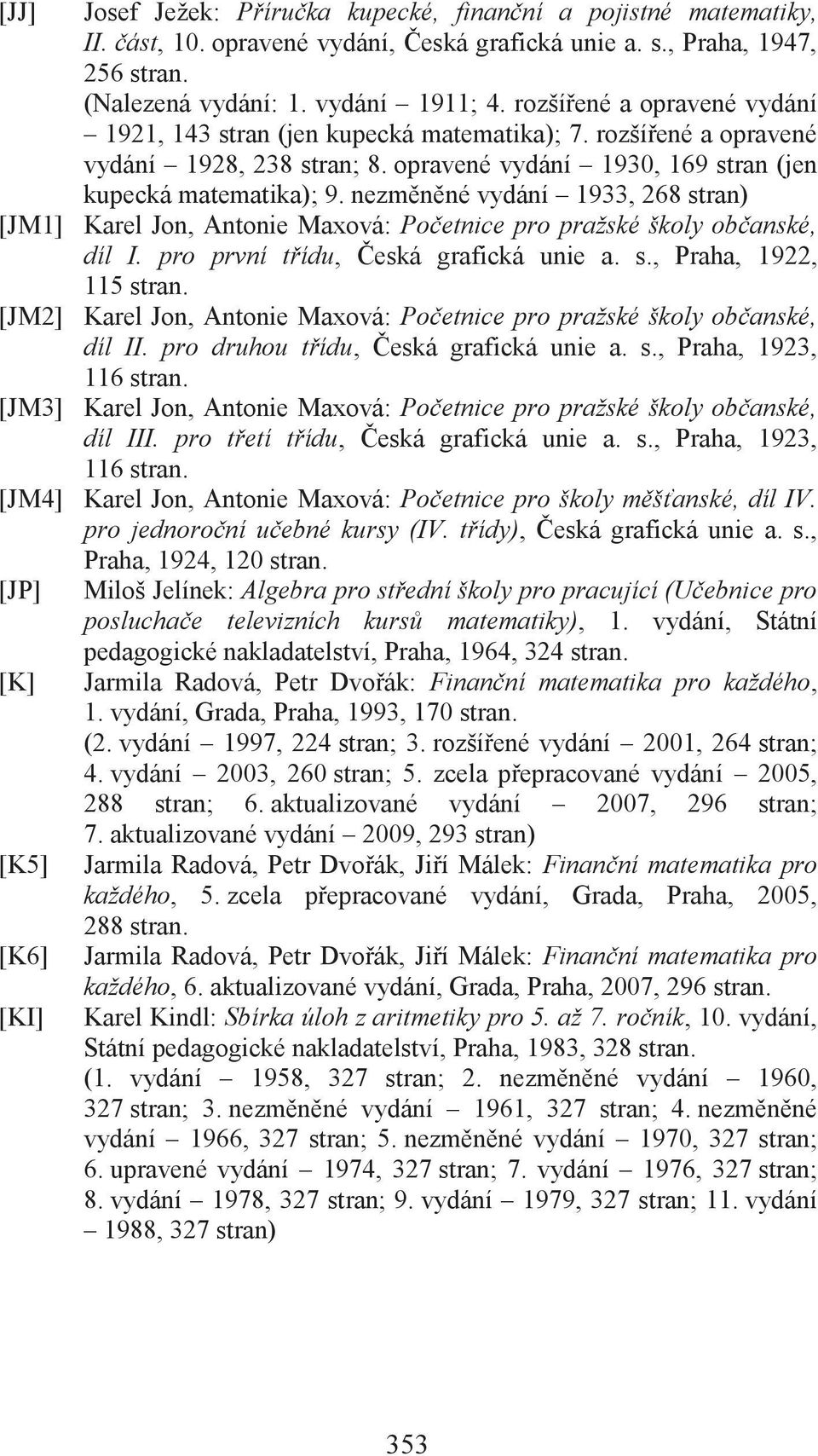 nezměněné vydání 1933, 268 stran) [JM1] Karel Jon, Antonie Maxová: Početnice pro pražské školy občanské, díl I. pro první třídu, Česká grafická unie a. s., Praha, 1922, 115 stran.