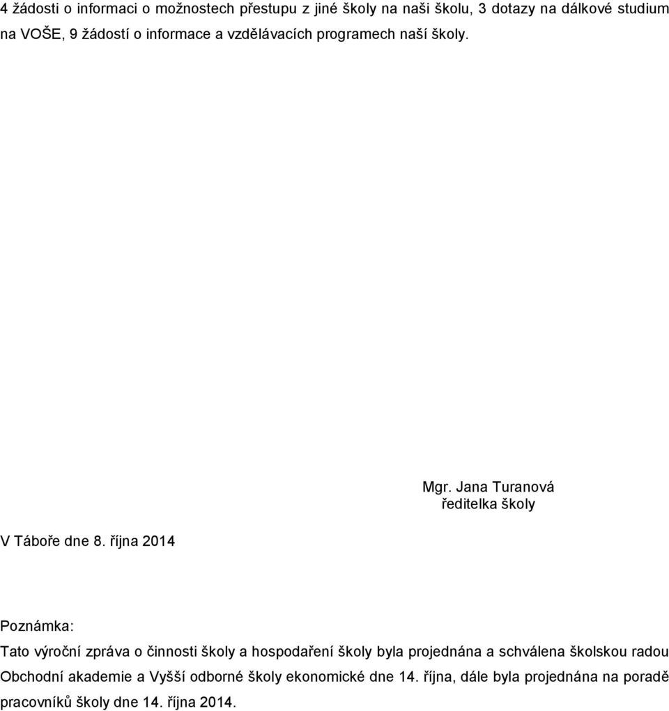 Jana Turanová ředitelka školy Poznámka: Tato výroční zpráva o činnosti školy a hospodaření školy byla projednána a