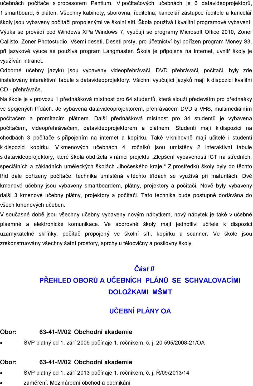 Výuka se provádí pod Windows XPa Windows 7, vyučují se programy Microsoft Office 2010, Zoner Callisto, Zoner Photostudio, Všemi deseti, Deseti prsty, pro účetnictví byl pořízen program Money S3, při