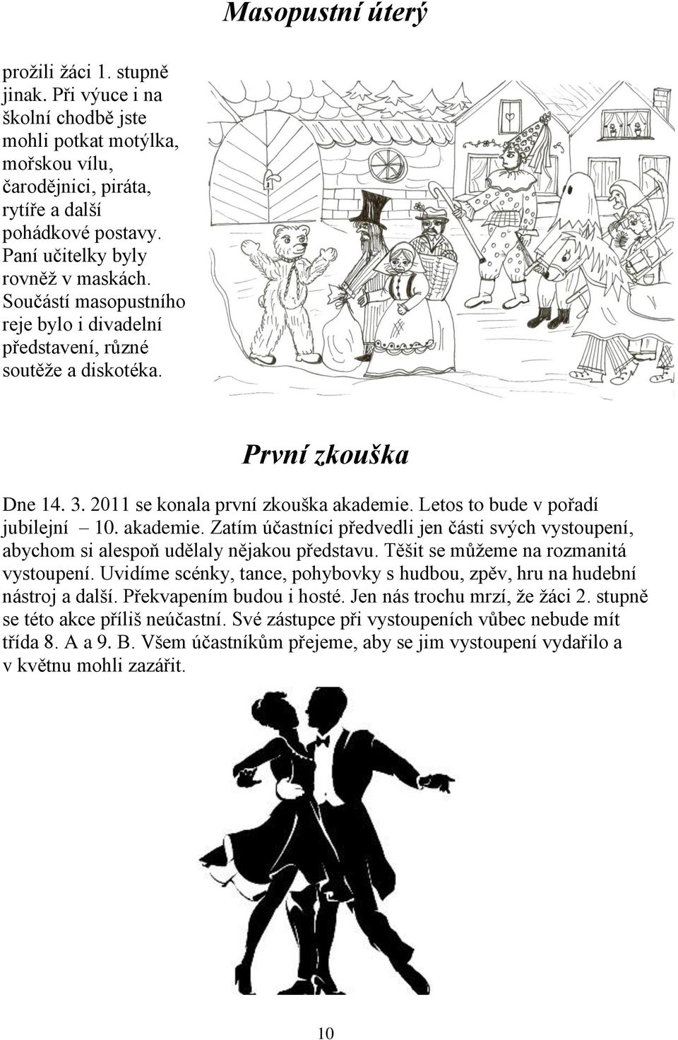 Letos to bude v pořadí jubilejní 10. akademie. Zatím účastníci předvedli jen části svých vystoupení, abychom si alespoň udělaly nějakou představu. Těšit se můţeme na rozmanitá vystoupení.